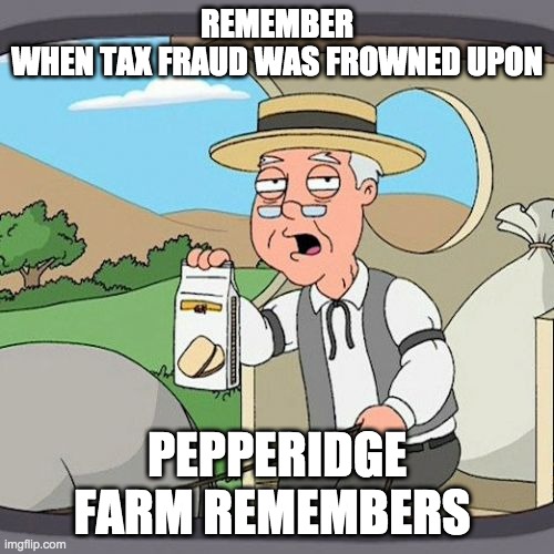 I do as well | REMEMBER WHEN TAX FRAUD WAS FROWNED UPON; PEPPERIDGE FARM REMEMBERS | image tagged in memes,pepperidge farm remembers | made w/ Imgflip meme maker