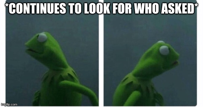 Kermit looking | *CONTINUES TO LOOK FOR WHO ASKED* | image tagged in kermit looking | made w/ Imgflip meme maker