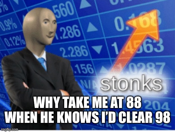 Stoinks | WHY TAKE ME AT 88 WHEN HE KNOWS I’D CLEAR 98 | image tagged in stoinks | made w/ Imgflip meme maker