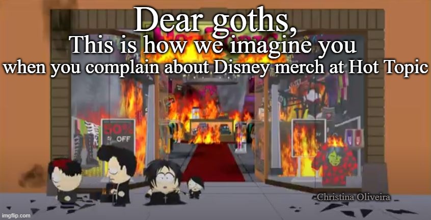 Complaining about Disney merch | Dear goths, This is how we imagine you; when you complain about Disney merch at Hot Topic; -Christina Oliveira | image tagged in goth,disney,goth memes,emo,south park,gothic | made w/ Imgflip meme maker