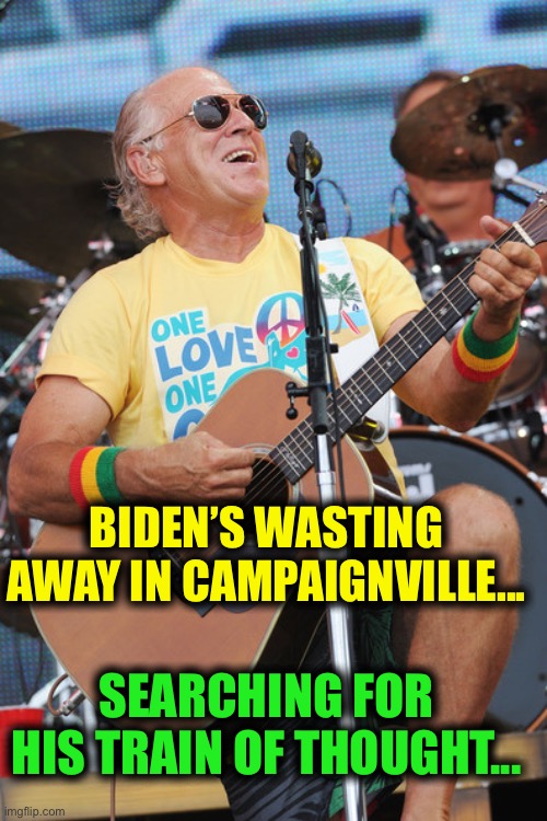 Jimmy Buffet | BIDEN’S WASTING AWAY IN CAMPAIGNVILLE... SEARCHING FOR HIS TRAIN OF THOUGHT... | image tagged in jimmy buffet | made w/ Imgflip meme maker