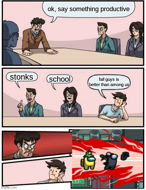 too bad. | ok, say something productive; stonks; school; fall guys is better than among us | image tagged in memes,boardroom meeting suggestion | made w/ Imgflip meme maker
