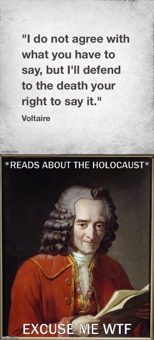 Would Voltaire have staked out this absolutist a position on free speech if he'd lived to see things like the Holocaust? | image tagged in holocaust,free speech,excuse me wtf,voltaire,quotes,famous quotes | made w/ Imgflip meme maker