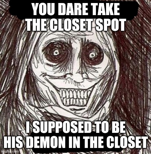 YOU DARE TAKE THE CLOSET SPOT I SUPPOSED TO BE HIS DEMON IN THE CLOSET | made w/ Imgflip meme maker