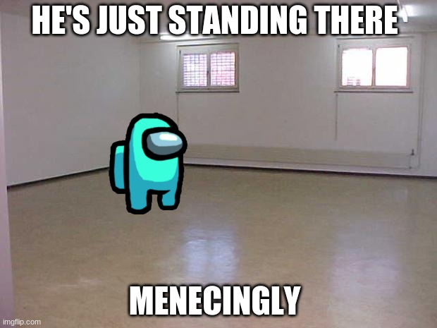 Empty Room | HE'S JUST STANDING THERE; MENECINGLY | image tagged in empty room | made w/ Imgflip meme maker