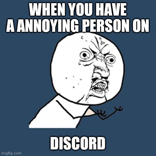 Y U No Meme | WHEN YOU HAVE A ANNOYING PERSON ON; DISCORD | image tagged in memes,y u no | made w/ Imgflip meme maker