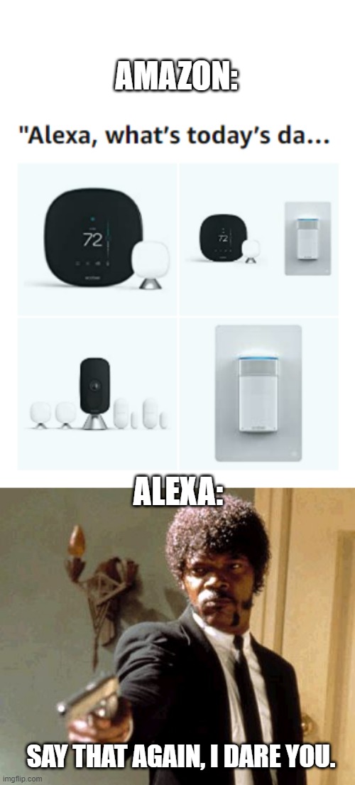 The Truth About Alexa | AMAZON:; ALEXA:; SAY THAT AGAIN, I DARE YOU. | image tagged in memes,say that again i dare you | made w/ Imgflip meme maker