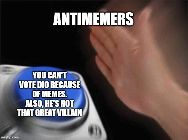 Kitsu_Villain_War_2020 | ANTIMEMERS; YOU CAN'T VOTE DIO BECAUSE OF MEMES. ALSO, HE'S NOT THAT GREAT VILLAIN | image tagged in memes,blank nut button | made w/ Imgflip meme maker
