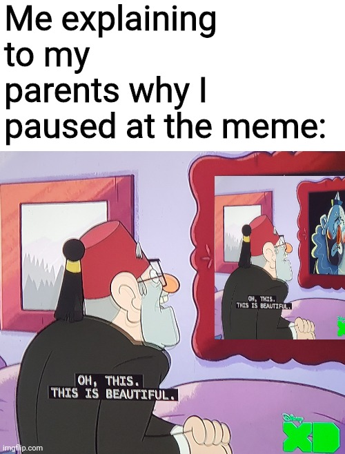 This is beautiful | Me explaining to my parents why I paused at the meme: | image tagged in gravity falls | made w/ Imgflip meme maker