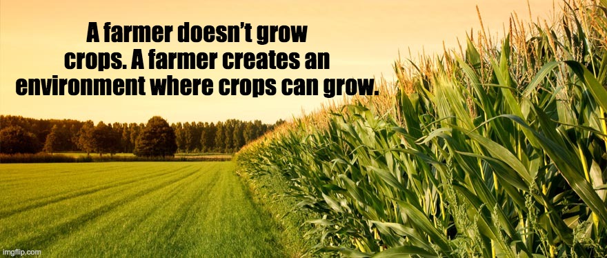 A farmer doesn’t grow crops. A farmer creates an environment where crops can grow. | image tagged in farm,farmers,corn field | made w/ Imgflip meme maker