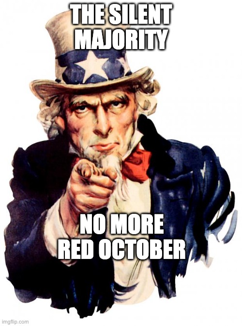 silent majority | THE SILENT MAJORITY; NO MORE
RED OCTOBER | image tagged in memes,uncle sam | made w/ Imgflip meme maker