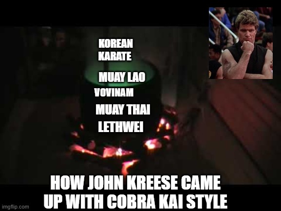 John Kreese Cobra Kai |  KOREAN KARATE; MUAY LAO; VOVINAM; MUAY THAI; LETHWEI; HOW JOHN KREESE CAME UP WITH COBRA KAI STYLE | image tagged in cobra kai,john kreese | made w/ Imgflip meme maker
