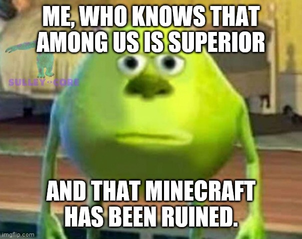 Monsters Inc | ME, WHO KNOWS THAT AMONG US IS SUPERIOR AND THAT MINECRAFT HAS BEEN RUINED. | image tagged in monsters inc | made w/ Imgflip meme maker