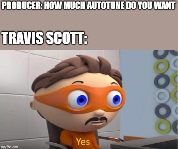 Protegent Yes | PRODUCER: HOW MUCH AUTOTUNE DO YOU WANT; TRAVIS SCOTT: | image tagged in protegent yes | made w/ Imgflip meme maker