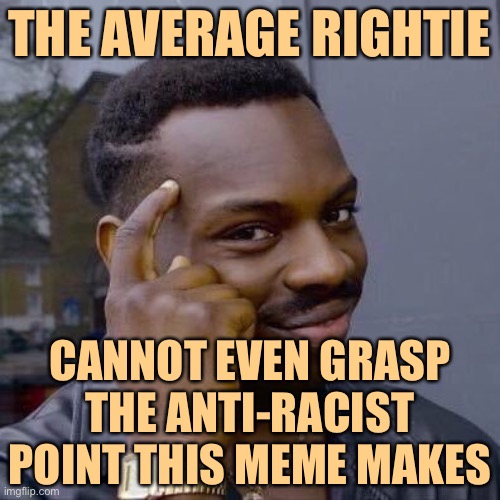 When you forget to dumb it down. | THE AVERAGE RIGHTIE; CANNOT EVEN GRASP THE ANTI-RACIST POINT THIS MEME MAKES | image tagged in thinking black guy,racism,right wing,minorities,memes,bigotry | made w/ Imgflip meme maker