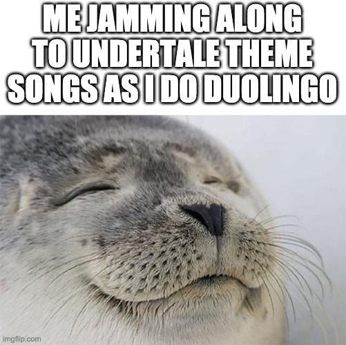 I don't think anyone can relate, lol | ME JAMMING ALONG TO UNDERTALE THEME SONGS AS I DO DUOLINGO | image tagged in memes,satisfied seal | made w/ Imgflip meme maker
