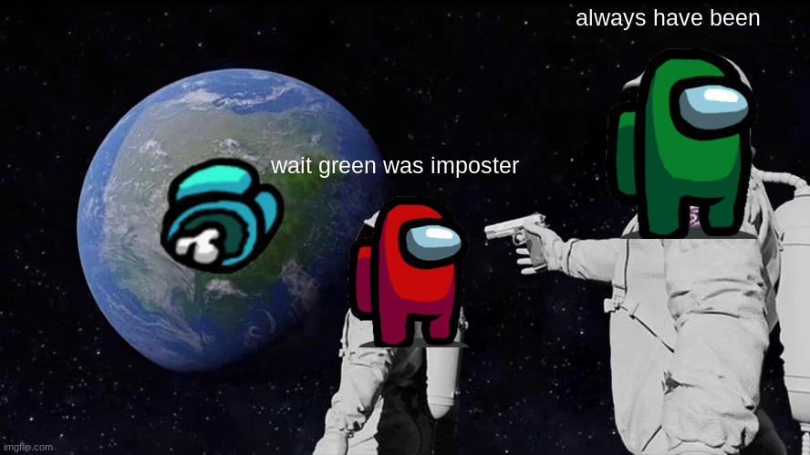 Always Has Been | always have been; wait green was imposter | image tagged in always has been | made w/ Imgflip meme maker