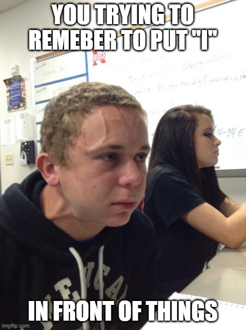 Hold fart | YOU TRYING TO REMEBER TO PUT "I" IN FRONT OF THINGS | image tagged in hold fart | made w/ Imgflip meme maker