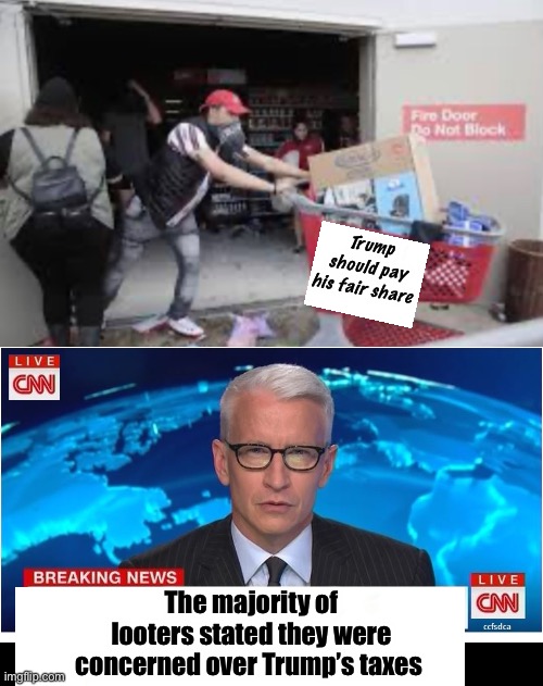 People demanding free stuff are upset over people not paying for it | Trump should pay his fair share; The majority of looters stated they were concerned over Trump’s taxes | image tagged in cnn breaking news anderson cooper,taxes,liberal logic | made w/ Imgflip meme maker