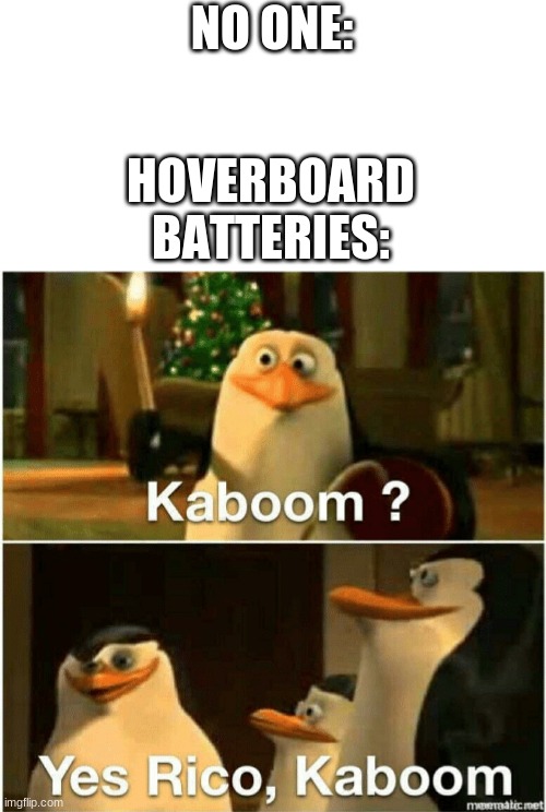 Kaboom? Yes Rico, Kaboom. | HOVERBOARD BATTERIES:; NO ONE: | image tagged in kaboom yes rico kaboom,hoverboard,memes,kaboom,batteries | made w/ Imgflip meme maker
