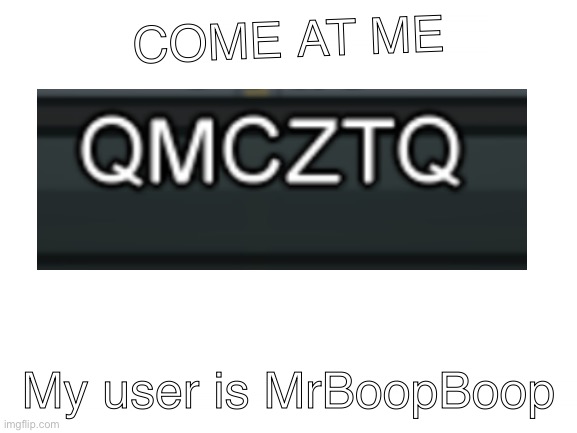 Blank White Template | COME AT ME My user is MrBoopBoop | image tagged in blank white template | made w/ Imgflip meme maker