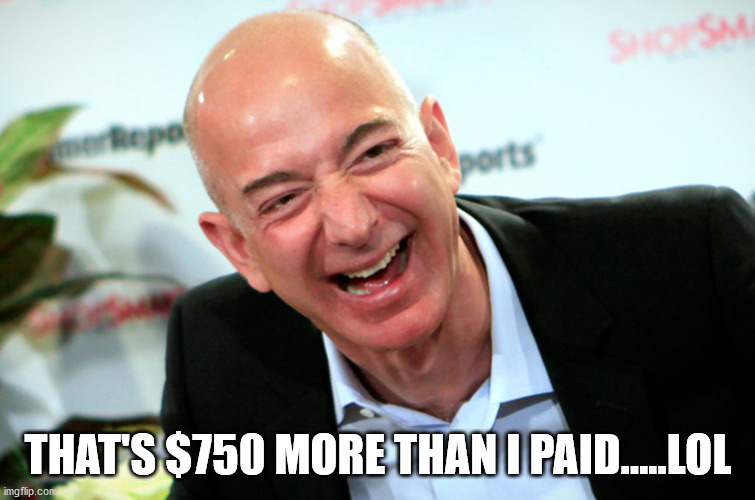 Jeff Bezos laughing | THAT'S $750 MORE THAN I PAID.....LOL | image tagged in jeff bezos laughing | made w/ Imgflip meme maker