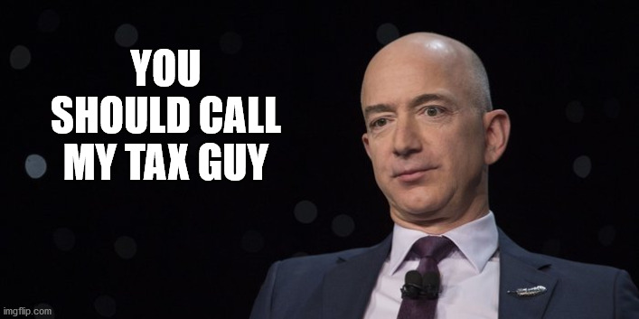 Jeff Bezos | YOU SHOULD CALL MY TAX GUY | image tagged in jeff bezos | made w/ Imgflip meme maker