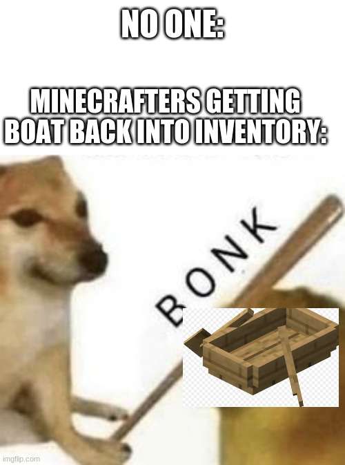 boat bonk | NO ONE:; MINECRAFTERS GETTING BOAT BACK INTO INVENTORY: | image tagged in bonk,memes,minecraft,gaming,funny | made w/ Imgflip meme maker