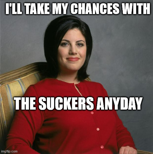 Monica Lewinsky  | I'LL TAKE MY CHANCES WITH THE SUCKERS ANYDAY | image tagged in monica lewinsky | made w/ Imgflip meme maker