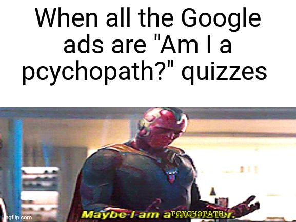 Maybe I am a pcychopath | When all the Google ads are "Am I a pcychopath?" quizzes; PCYCHOPATH | image tagged in memes,maybe i am a monster,google | made w/ Imgflip meme maker