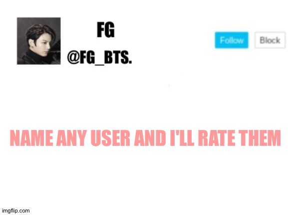 Everyone's doing this so I a do it | NAME ANY USER AND I'LL RATE THEM | image tagged in fg_bts | made w/ Imgflip meme maker