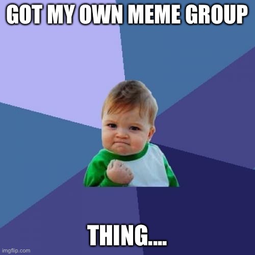 :) | GOT MY OWN MEME GROUP; THING.... | image tagged in memes,success kid | made w/ Imgflip meme maker