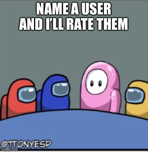 NAME A USER AND I’LL RATE THEM | made w/ Imgflip meme maker