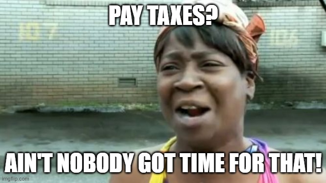 Pay Taxes? Ain't Nobody Got Time for That! | PAY TAXES? AIN'T NOBODY GOT TIME FOR THAT! | image tagged in memes,ain't nobody got time for that | made w/ Imgflip meme maker