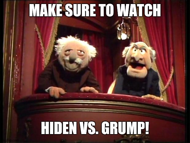 Statler and Waldorf | MAKE SURE TO WATCH; HIDEN VS. GRUMP! | image tagged in statler and waldorf | made w/ Imgflip meme maker