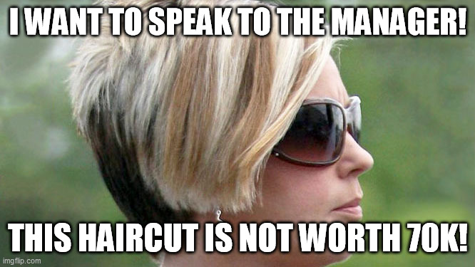 Karen | I WANT TO SPEAK TO THE MANAGER! THIS HAIRCUT IS NOT WORTH 70K! | image tagged in karen,memes | made w/ Imgflip meme maker