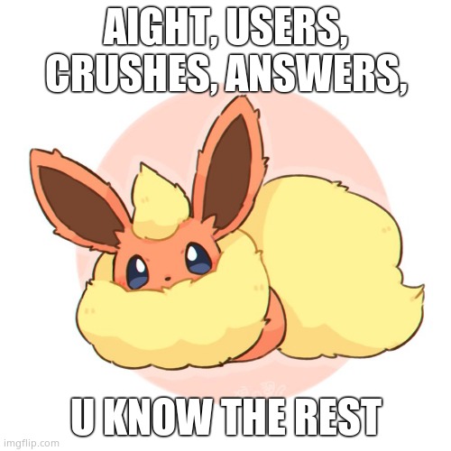 Too much floof |  AIGHT, USERS, CRUSHES, ANSWERS, U KNOW THE REST | image tagged in too much floof | made w/ Imgflip meme maker