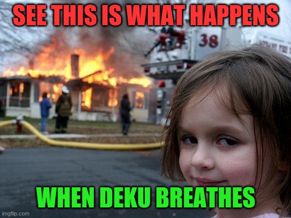 the effects of bakugou | SEE THIS IS WHAT HAPPENS; WHEN DEKU BREATHES | image tagged in memes,disaster girl | made w/ Imgflip meme maker
