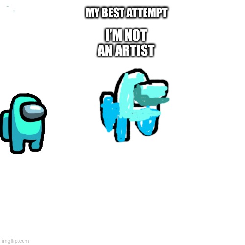 Got bored | MY BEST ATTEMPT; I’M NOT AN ARTIST | image tagged in among us | made w/ Imgflip meme maker