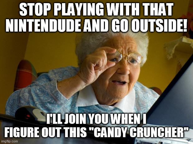 Old lady at computer finds the Internet | STOP PLAYING WITH THAT NINTENDUDE AND GO OUTSIDE! I'LL JOIN YOU WHEN I FIGURE OUT THIS "CANDY CRUNCHER" | image tagged in old lady at computer finds the internet,memes | made w/ Imgflip meme maker