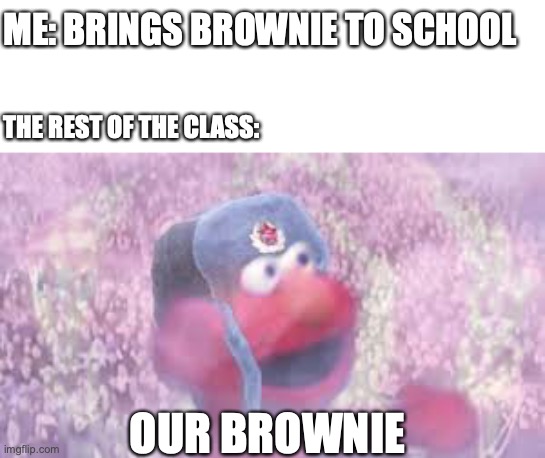 our brownie | ME: BRINGS BROWNIE TO SCHOOL; THE REST OF THE CLASS:; OUR BROWNIE | image tagged in comrade elmo | made w/ Imgflip meme maker