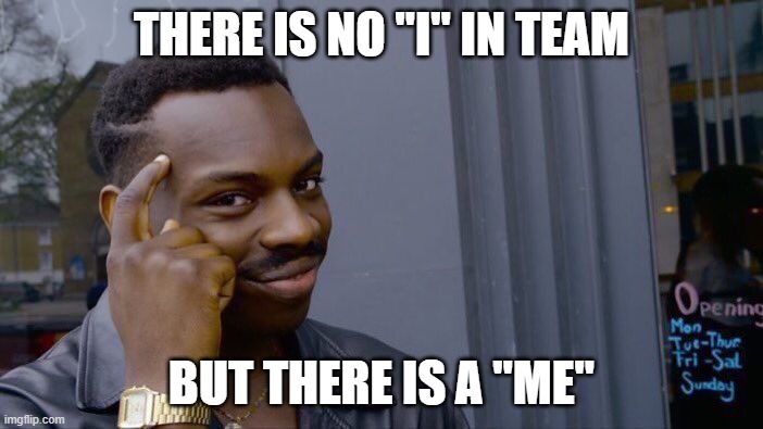 Roll Safe Think About It Meme | THERE IS NO "I" IN TEAM; BUT THERE IS A "ME" | image tagged in memes,roll safe think about it | made w/ Imgflip meme maker