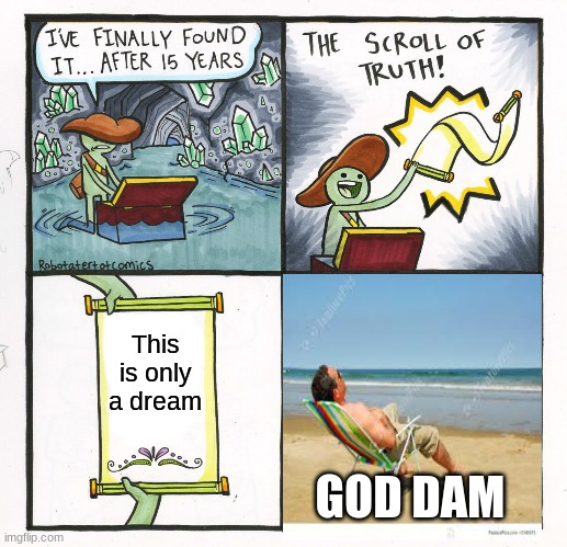 The Scroll Of Truth | This is only a dream; GOD DAM | image tagged in memes,the scroll of truth | made w/ Imgflip meme maker