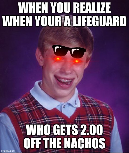 Bad Luck Brian | WHEN YOU REALIZE WHEN YOUR A LIFEGUARD; WHO GETS 2.00 OFF THE NACHOS | image tagged in memes,bad luck brian | made w/ Imgflip meme maker