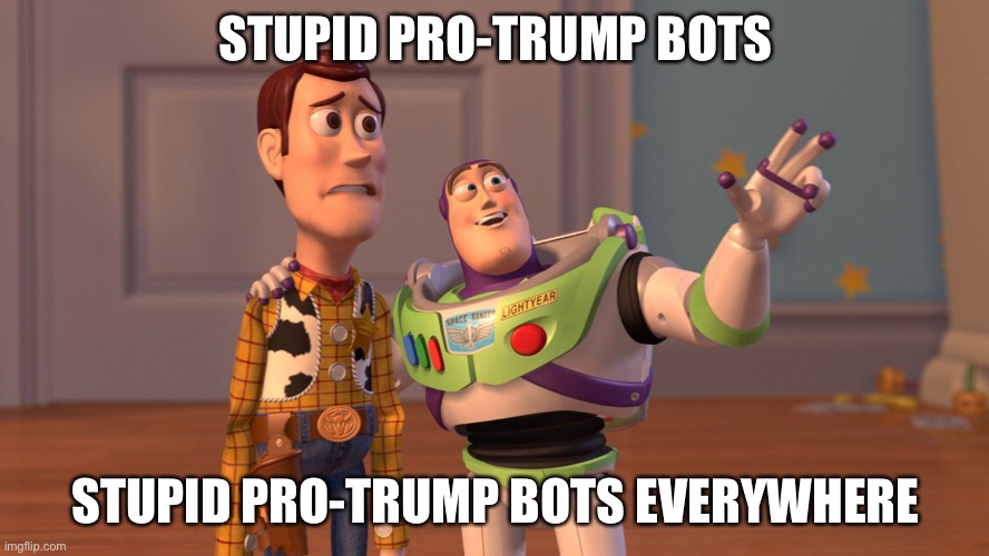 Why are there so many pro-trump bots here | STUPID PRO-TRUMP BOTS; STUPID PRO-TRUMP BOTS EVERYWHERE | image tagged in x x everywhere,politics,russian bots,vote blue no matter who | made w/ Imgflip meme maker