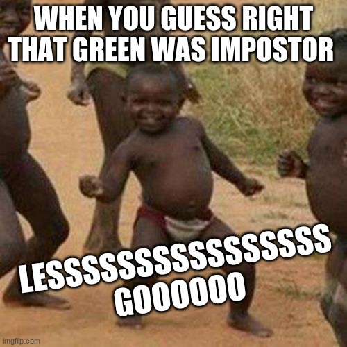 Among Us meme, You Wouldnt get it | WHEN YOU GUESS RIGHT THAT GREEN WAS IMPOSTOR; LESSSSSSSSSSSSSSSS GOOOOOO | image tagged in memes,third world success kid | made w/ Imgflip meme maker