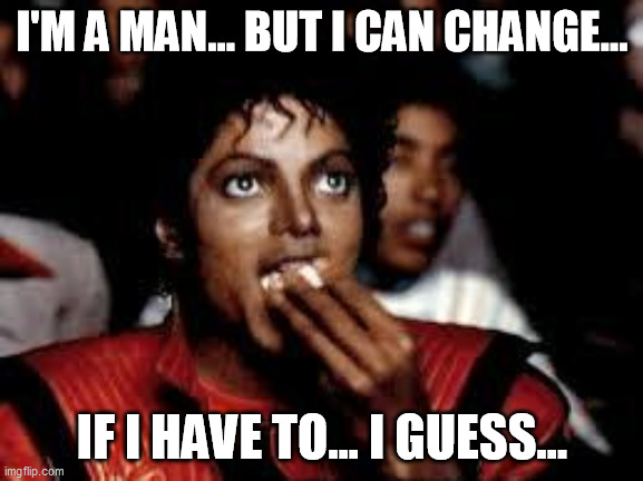 Michael Jackson Popcorn 2 | I'M A MAN... BUT I CAN CHANGE... IF I HAVE TO... I GUESS... | image tagged in michael jackson popcorn 2,memes | made w/ Imgflip meme maker