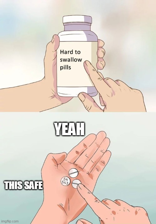 Hard To Swallow Pills Meme | YEAH; THIS SAFE | image tagged in memes,hard to swallow pills | made w/ Imgflip meme maker