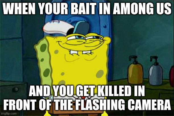 Don't You Squidward | WHEN YOUR BAIT IN AMONG US; AND YOU GET KILLED IN FRONT OF THE FLASHING CAMERA | image tagged in memes,don't you squidward | made w/ Imgflip meme maker