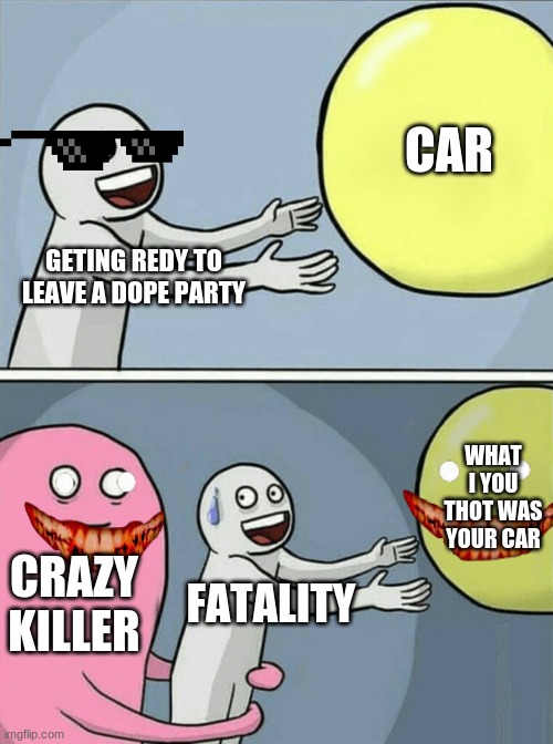 Running Away Balloon | CAR; GETING REDY TO LEAVE A DOPE PARTY; WHAT I YOU THOT WAS YOUR CAR; CRAZY KILLER; FATALITY | image tagged in memes,running away balloon | made w/ Imgflip meme maker